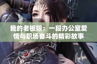 我的老板娘：一段办公室爱情与职场奋斗的精彩故事