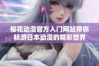 樱花动漫官方入门网站带你畅游日本动漫的精彩世界