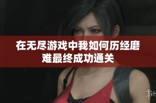 在无尽游戏中我如何历经磨难最终成功通关