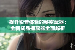 提升影音体验的秘密武器：全新成品播放器全面解析