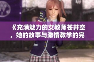 《充满魅力的女教师苍井空，她的故事与激情教学的完美结合》