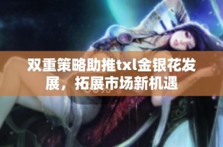 双重策略助推txl金银花发展，拓展市场新机遇