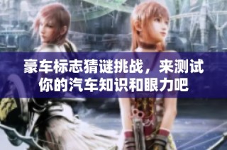 豪车标志猜谜挑战，来测试你的汽车知识和眼力吧