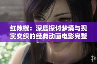 红辣椒：深度探讨梦境与现实交织的经典动画电影完整版分享