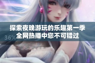 探索夜晚游玩的乐趣第一季全网热播中您不可错过