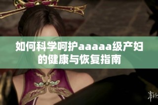 如何科学呵护aaaaa级产妇的健康与恢复指南