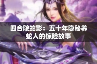 四合院蛇影：五十年隐秘养蛇人的惊险故事