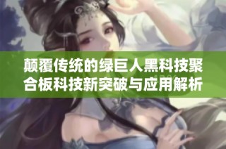 颠覆传统的绿巨人黑科技聚合板科技新突破与应用解析