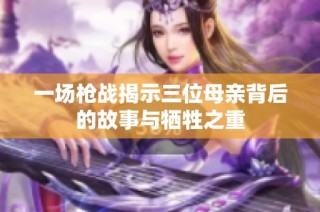 一场枪战揭示三位母亲背后的故事与牺牲之重