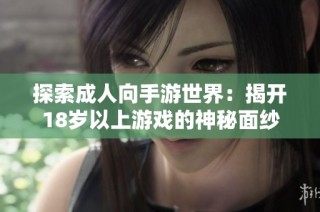 探索成人向手游世界：揭开18岁以上游戏的神秘面纱