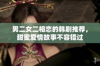 男二女二相恋的韩剧推荐，甜蜜爱情故事不容错过