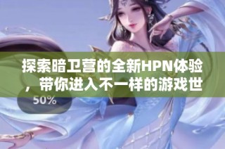 探索暗卫营的全新HPN体验，带你进入不一样的游戏世界