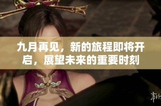 九月再见，新的旅程即将开启，展望未来的重要时刻