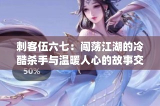 刺客伍六七：闯荡江湖的冷酷杀手与温暖人心的故事交织(1)