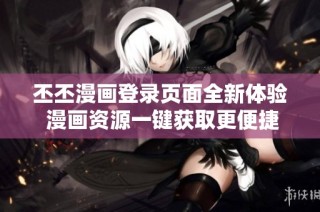 丕丕漫画登录页面全新体验 漫画资源一键获取更便捷