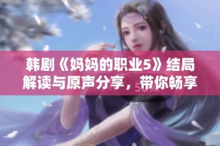 韩剧《妈妈的职业5》结局解读与原声分享，带你畅享中文字幕体验
