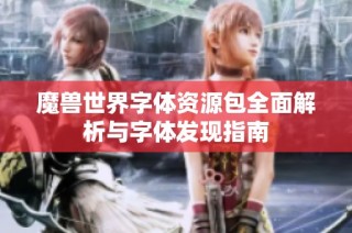 魔兽世界字体资源包全面解析与字体发现指南