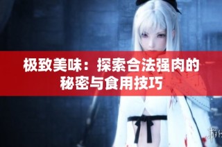 极致美味：探索合法强肉的秘密与食用技巧