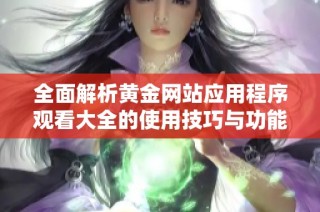 全面解析黄金网站应用程序观看大全的使用技巧与功能介绍