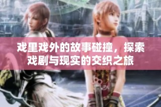 戏里戏外的故事碰撞，探索戏剧与现实的交织之旅