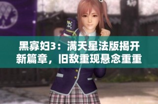 黑寡妇3：满天星法版揭开新篇章，旧敌重现悬念重重