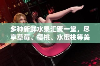 多种新鲜水果汇聚一堂，尽享草莓、樱桃、水蜜桃等美味盛宴