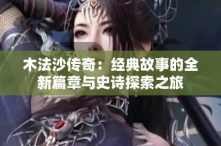 木法沙传奇：经典故事的全新篇章与史诗探索之旅
