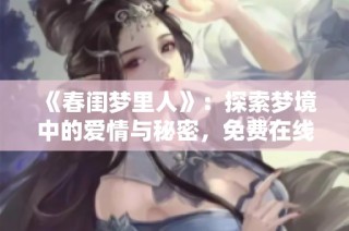 《春闺梦里人》：探索梦境中的爱情与秘密，免费在线观看的暖心之旅