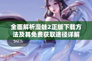 全面解析漫蛙2正版下载方法及其免费获取途径详解