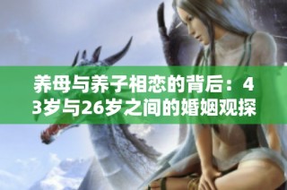 养母与养子相恋的背后：43岁与26岁之间的婚姻观探索