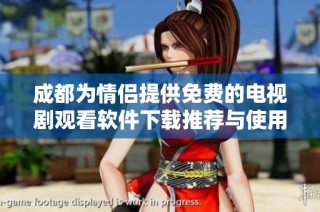 成都为情侣提供免费的电视剧观看软件下载推荐与使用指南