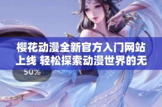 樱花动漫全新官方入门网站上线 轻松探索动漫世界的无限魅力