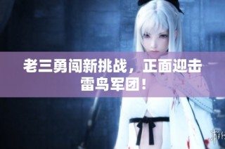 老三勇闯新挑战，正面迎击雷鸟军团！