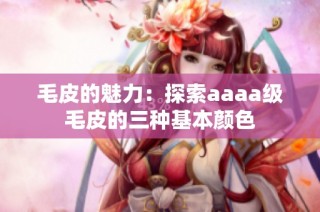 毛皮的魅力：探索aaaa级毛皮的三种基本颜色