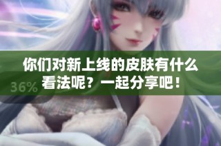 你们对新上线的皮肤有什么看法呢？一起分享吧！