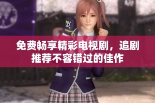 免费畅享精彩电视剧，追剧推荐不容错过的佳作