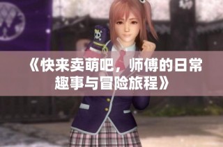 《快来卖萌吧，师傅的日常趣事与冒险旅程》