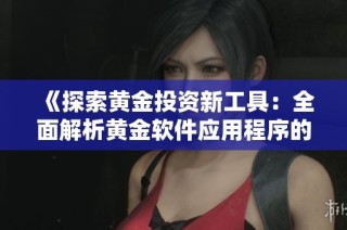 《探索黄金投资新工具：全面解析黄金软件应用程序的优势与功能》