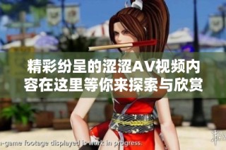 精彩纷呈的涩涩AV视频内容在这里等你来探索与欣赏
