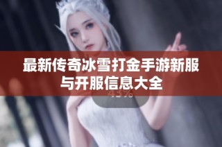 最新传奇冰雪打金手游新服与开服信息大全