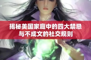 揭秘美国家庭中的四大禁忌与不成文的社交规则