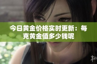 今日黄金价格实时更新：每克黄金值多少钱呢