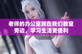 老师的办公室就在我们教室旁边，学习生活更便利