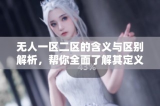 无人一区二区的含义与区别解析，帮你全面了解其定义与应用
