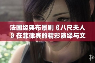 法国经典布景剧《八尺夫人》在菲律宾的精彩演绎与文化碰撞