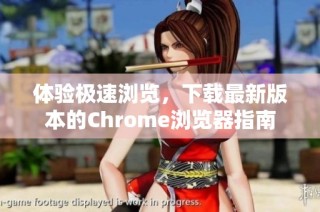 体验极速浏览，下载最新版本的Chrome浏览器指南