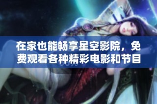 在家也能畅享星空影院，免费观看各种精彩电影和节目指南