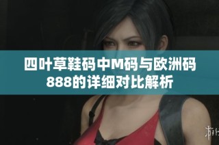 四叶草鞋码中M码与欧洲码888的详细对比解析