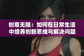 创意无限：如何在日常生活中培养创新思维与解决问题的能力