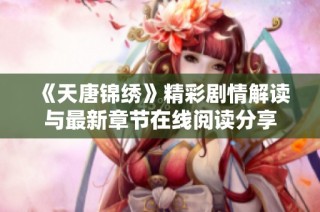 《天唐锦绣》精彩剧情解读与最新章节在线阅读分享